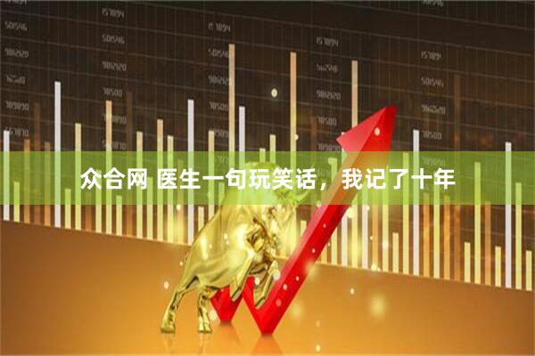众合网 医生一句玩笑话，我记了十年
