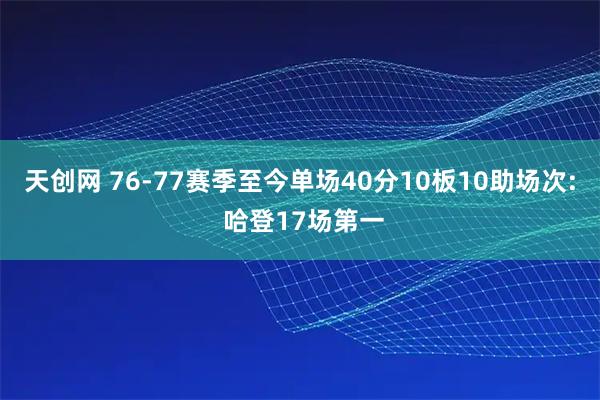 天创网 76-77赛季至今单场40分10板10助场次: 哈登17场第一